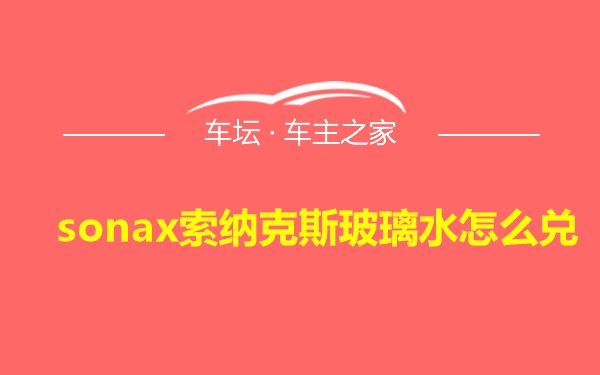 sonax索纳克斯玻璃水怎么兑