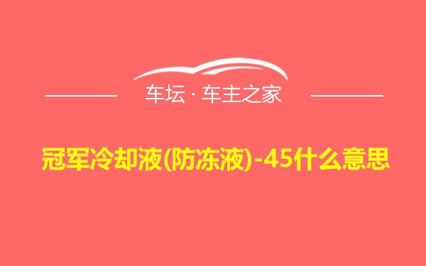 冠军冷却液(防冻液)-45什么意思