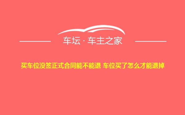 买车位没签正式合同能不能退 车位买了怎么才能退掉