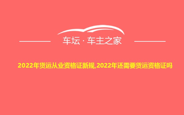 2022年货运从业资格证新规,2022年还需要货运资格证吗