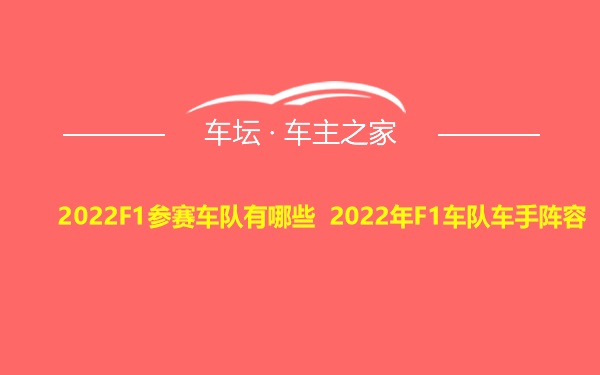 2022F1参赛车队有哪些 2022年F1车队车手阵容