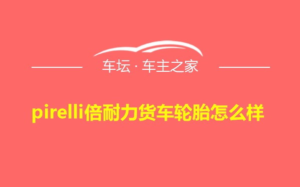 pirelli倍耐力货车轮胎怎么样