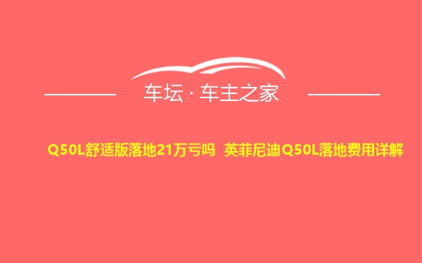 Q50L舒适版落地21万亏吗 英菲尼迪Q50L落地费用详解