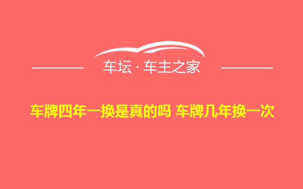 车牌四年一换是真的吗 车牌几年换一次