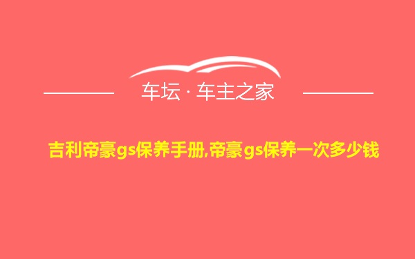 吉利帝豪gs保养手册,帝豪gs保养一次多少钱