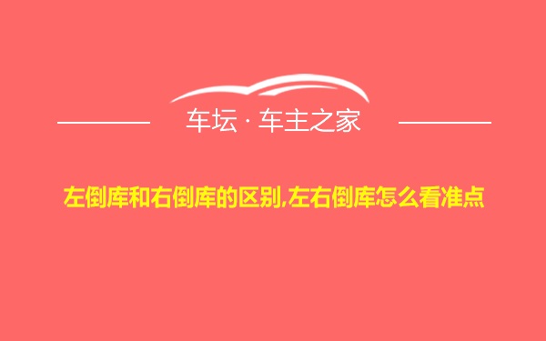 左倒库和右倒库的区别,左右倒库怎么看准点