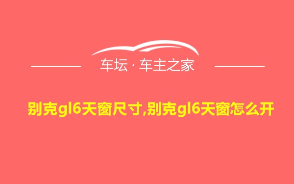 别克gl6天窗尺寸,别克gl6天窗怎么开