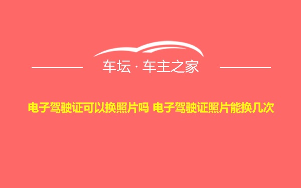 电子驾驶证可以换照片吗 电子驾驶证照片能换几次