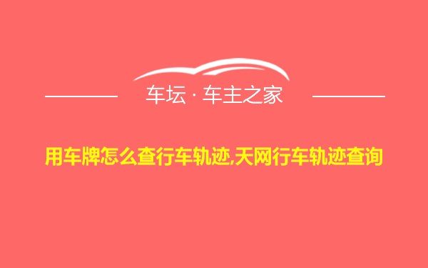 用车牌怎么查行车轨迹,天网行车轨迹查询