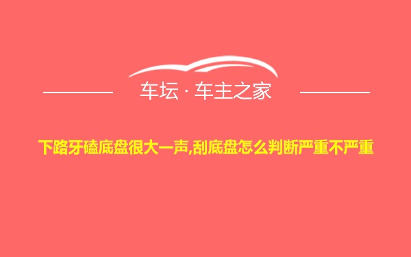 下路牙磕底盘很大一声,刮底盘怎么判断严重不严重