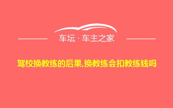 驾校换教练的后果,换教练会扣教练钱吗