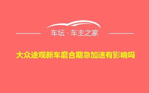 大众途观新车磨合期急加速有影响吗