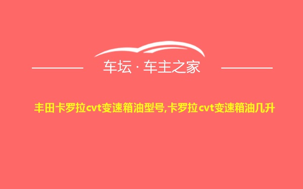 丰田卡罗拉cvt变速箱油型号,卡罗拉cvt变速箱油几升