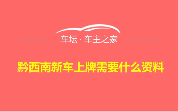 黔西南新车上牌需要什么资料