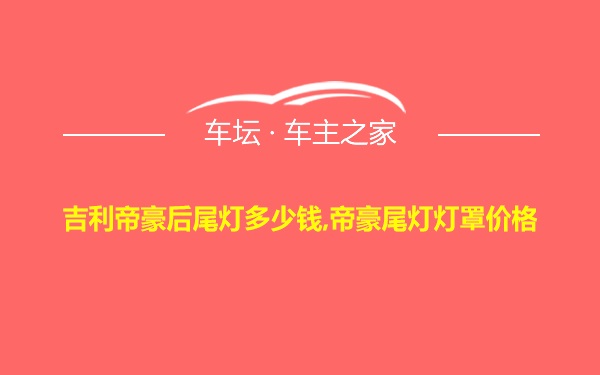 吉利帝豪后尾灯多少钱,帝豪尾灯灯罩价格