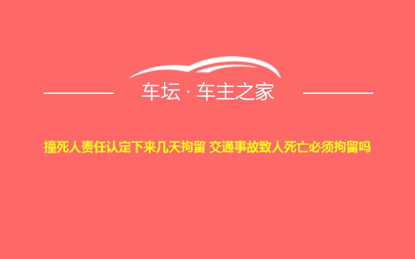 撞死人责任认定下来几天拘留 交通事故致人死亡必须拘留吗