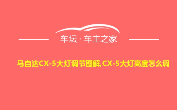 马自达CX-5大灯调节图解,CX-5大灯高度怎么调