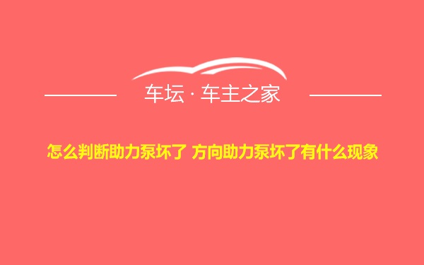 怎么判断助力泵坏了 方向助力泵坏了有什么现象