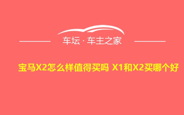 宝马X2怎么样值得买吗 X1和X2买哪个好