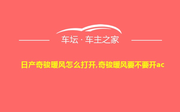 日产奇骏暖风怎么打开,奇骏暖风要不要开ac