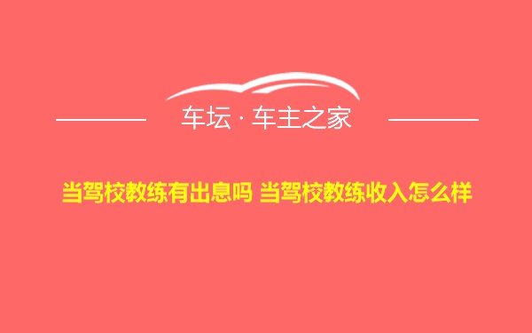 当驾校教练有出息吗 当驾校教练收入怎么样