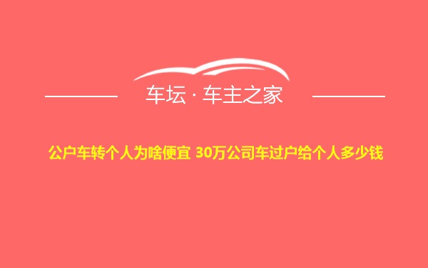 公户车转个人为啥便宜 30万公司车过户给个人多少钱