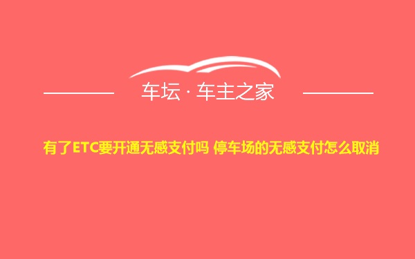 有了ETC要开通无感支付吗 停车场的无感支付怎么取消