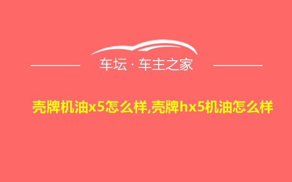 壳牌机油x5怎么样,壳牌hx5机油怎么样