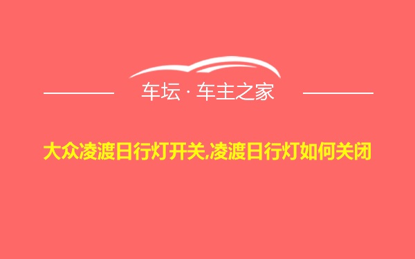 大众凌渡日行灯开关,凌渡日行灯如何关闭