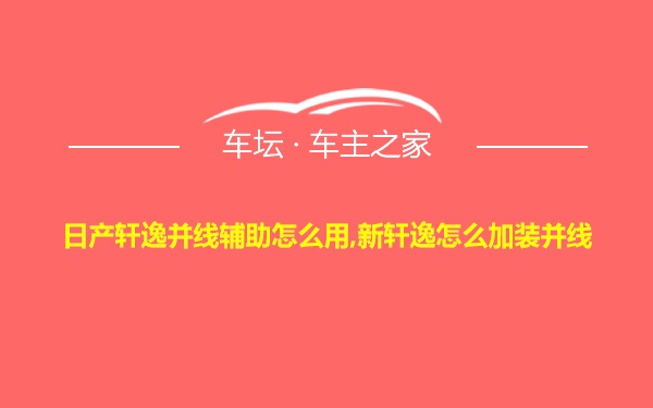 日产轩逸并线辅助怎么用,新轩逸怎么加装并线