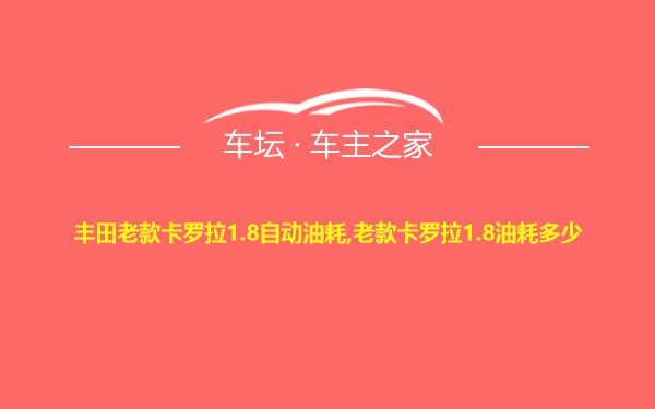 丰田老款卡罗拉1.8自动油耗,老款卡罗拉1.8油耗多少