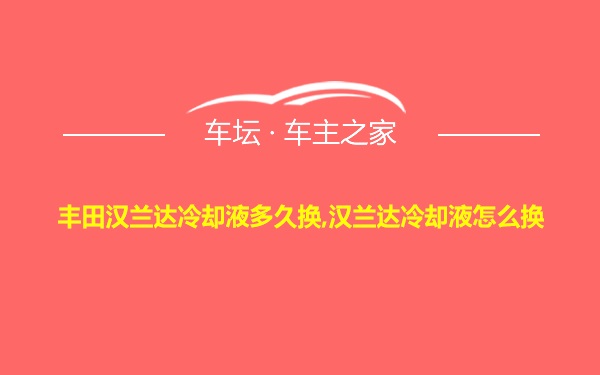 丰田汉兰达冷却液多久换,汉兰达冷却液怎么换