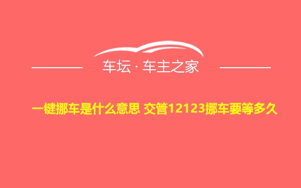 一键挪车是什么意思 交管12123挪车要等多久