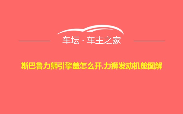 斯巴鲁力狮引擎盖怎么开,力狮发动机舱图解