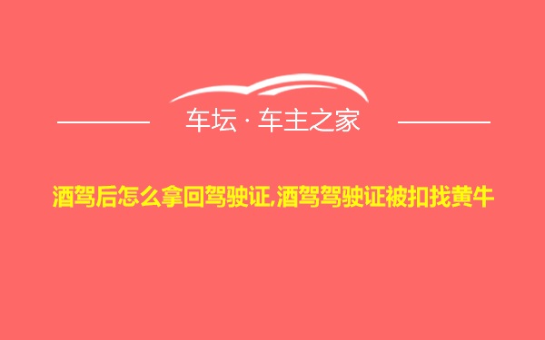 酒驾后怎么拿回驾驶证,酒驾驾驶证被扣找黄牛