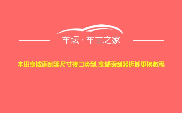 本田享域雨刮器尺寸接口类型,享域雨刮器拆卸更换教程