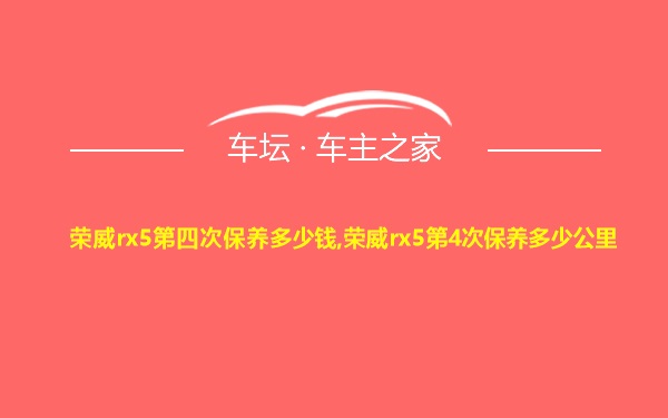 荣威rx5第四次保养多少钱,荣威rx5第4次保养多少公里