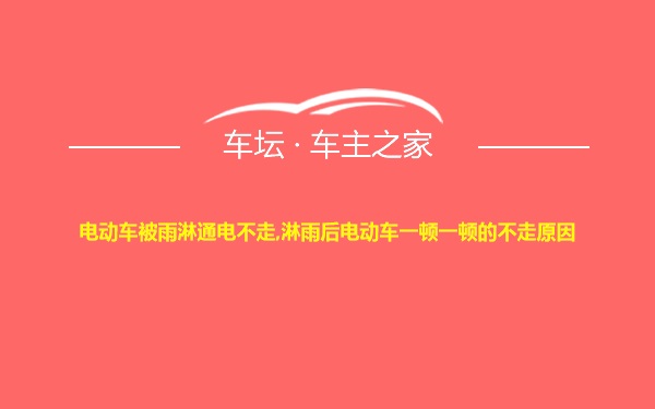 电动车被雨淋通电不走,淋雨后电动车一顿一顿的不走原因