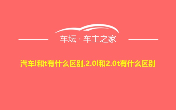 汽车l和t有什么区别,2.0l和2.0t有什么区别