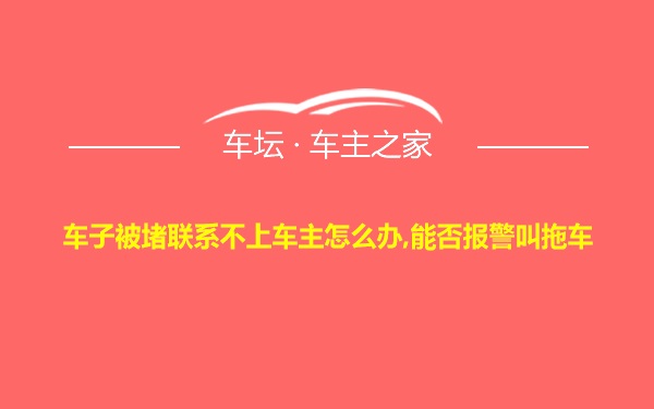 车子被堵联系不上车主怎么办,能否报警叫拖车