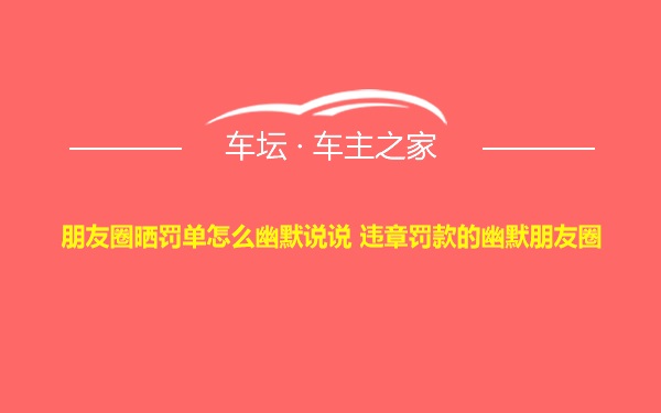 朋友圈晒罚单怎么幽默说说 违章罚款的幽默朋友圈