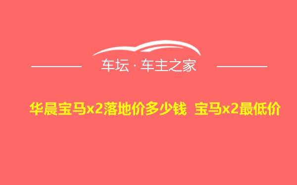 华晨宝马x2落地价多少钱 宝马x2最低价