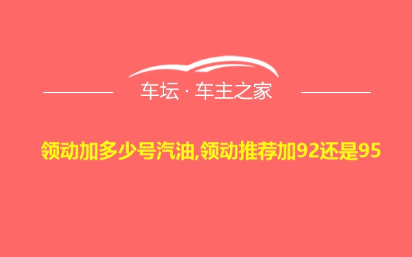 领动加多少号汽油,领动推荐加92还是95