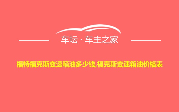 福特福克斯变速箱油多少钱,福克斯变速箱油价格表