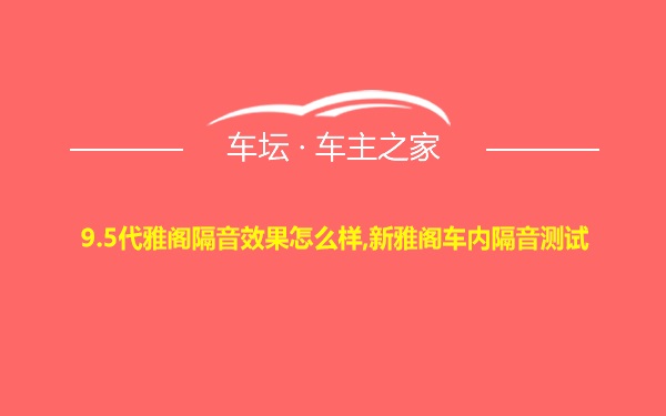 9.5代雅阁隔音效果怎么样,新雅阁车内隔音测试