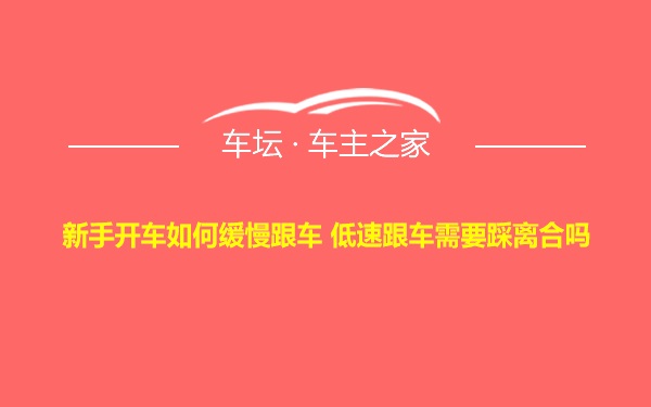 新手开车如何缓慢跟车 低速跟车需要踩离合吗