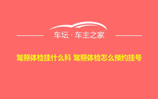 驾照体检挂什么科 驾照体检怎么预约挂号