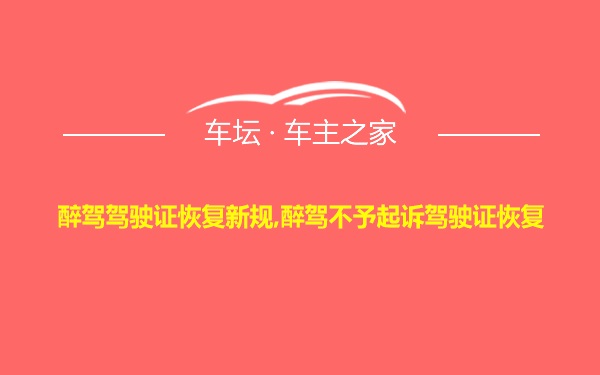 醉驾驾驶证恢复新规,醉驾不予起诉驾驶证恢复