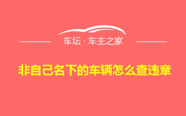 非自己名下的车辆怎么查违章