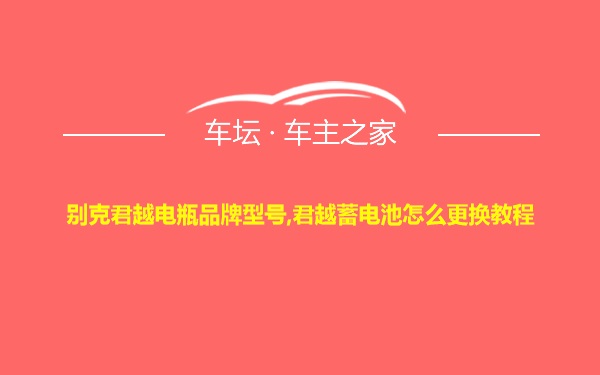 别克君越电瓶品牌型号,君越蓄电池怎么更换教程